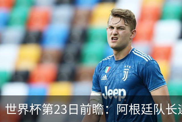 世界杯第23日前瞻：阿根廷队长迎历史之夜 卫冕冠军PK大黑马