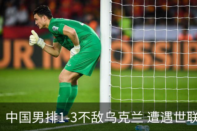 中国男排1-3不敌乌克兰 遭遇世联赛两连败