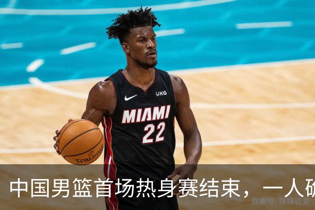 中国男篮首场热身赛结束，一人确定离队 四人免检 两位置争夺白热化