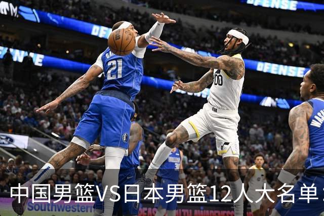 中国男篮VS日本男篮12人大名单：杨翰森、贺希宁、王俊杰入围！