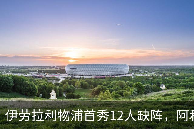 伊劳拉利物浦首秀12人缺阵，阿利松范迪克均挂免战牌