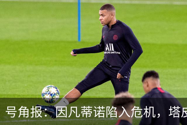 号角报：因凡蒂诺陷入危机，塔皮亚在FIFA的未来也面临风险