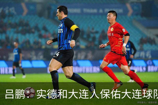 吕鹏：实德和大连人保佑大连球队冲超 像一个轮回