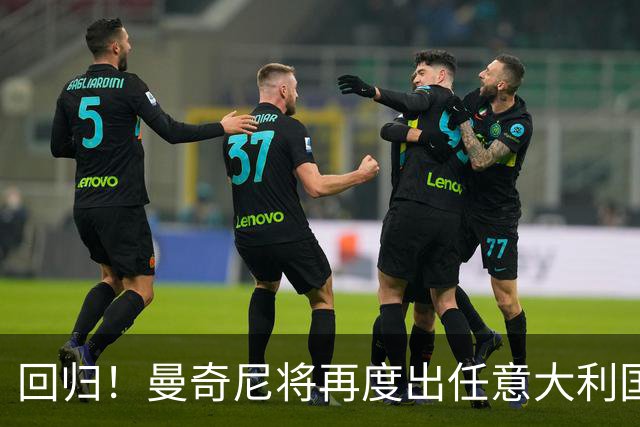 回归！曼奇尼将再度出任意大利国家队主教练