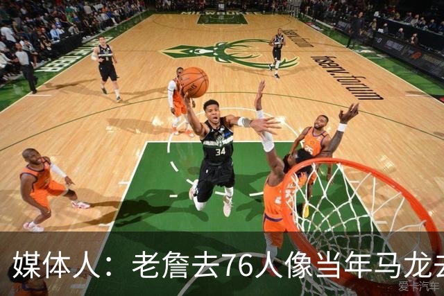 媒体人：老詹去76人像当年马龙去湖人 抱团争冠刷地位已毫无顾忌