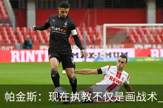 帕金斯：现在执教不仅是画战术 隆多能镇得住年薪七千万的球员