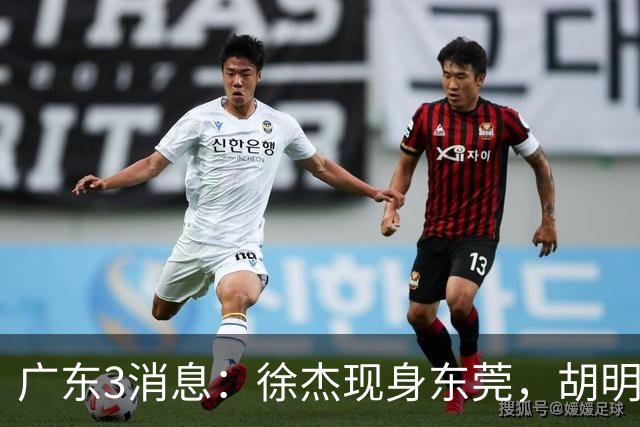 广东3消息：徐杰现身东莞，胡明轩集训欢乐多，王洪泽飞欧洲特训