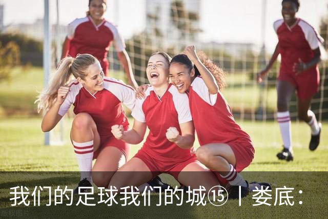我们的足球我们的城⑮丨娄底：“硬钢到底”背后的产业逆袭