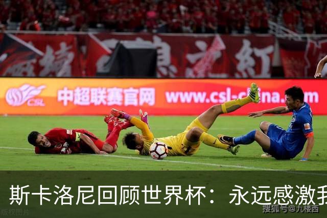 斯卡洛尼回顾世界杯：永远感激我的教练组、球员们以及工作人员