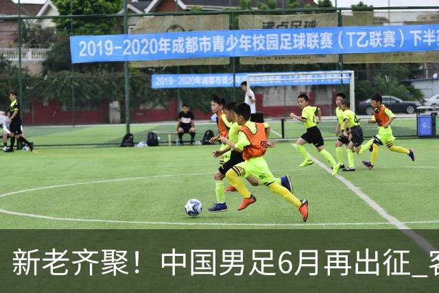 新老齐聚！中国男足6月再出征 客战新加坡主场对阵泰国