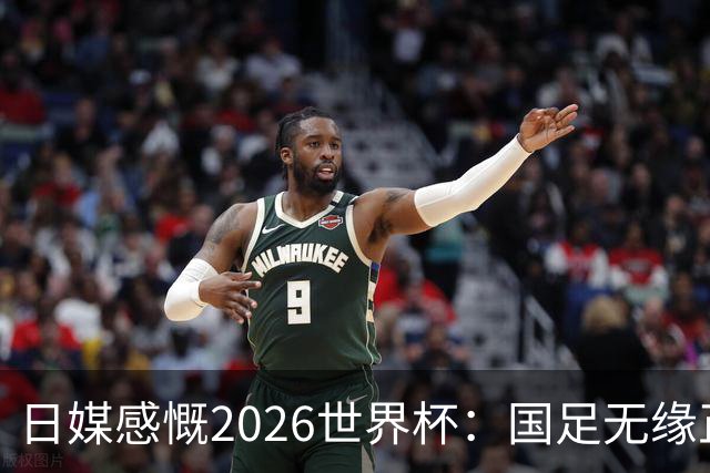 日媒感慨2026世界杯：国足无缘正赛，中国球迷只剩裁判可关注