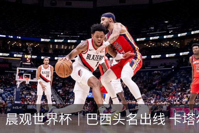 晨观世界杯｜巴西头名出线 卡塔尔出局