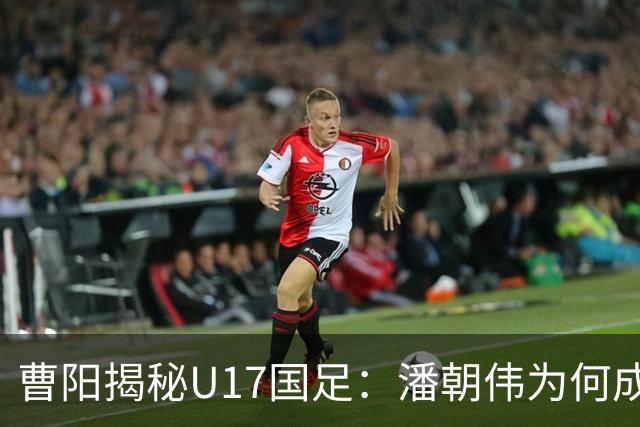 曹阳揭秘U17国足：潘朝伟为何成主力背后的秘密