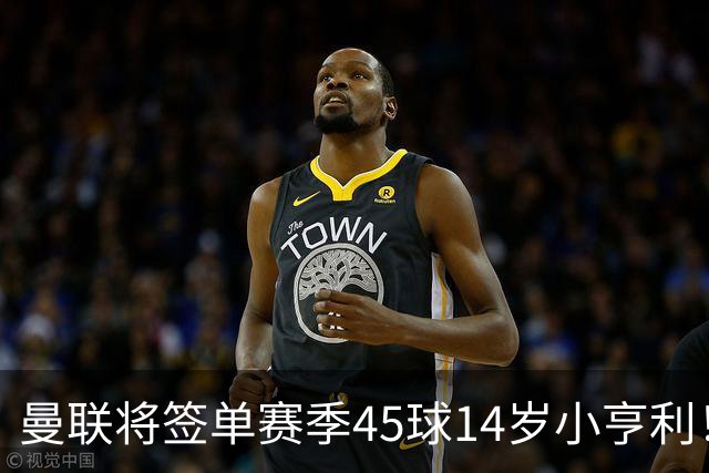 曼联将签单赛季45球14岁小亨利！左闸小妖申请出租锻炼，滕哈格爱将恐被卖