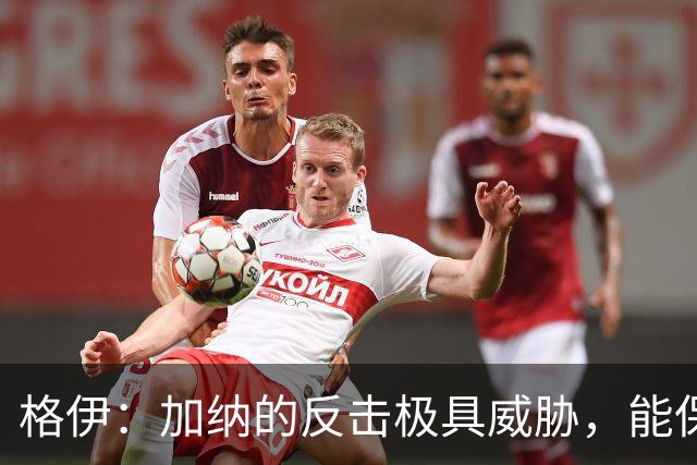 格伊：加纳的反击极具威胁，能保持零封也是积极的一面