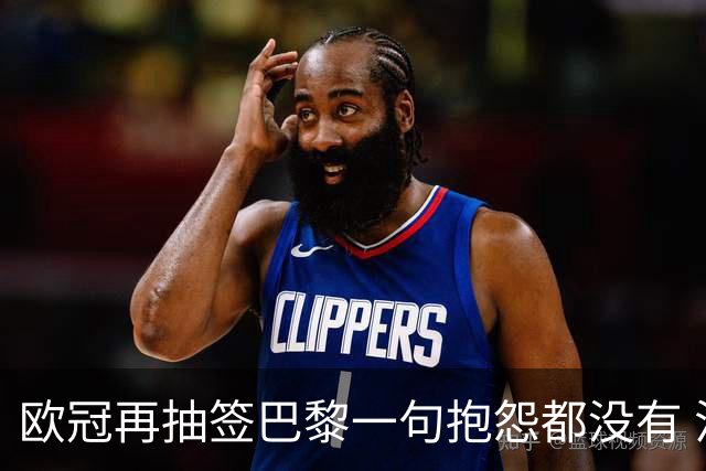 欧冠再抽签巴黎一句抱怨都没有 法媒：真耻辱！