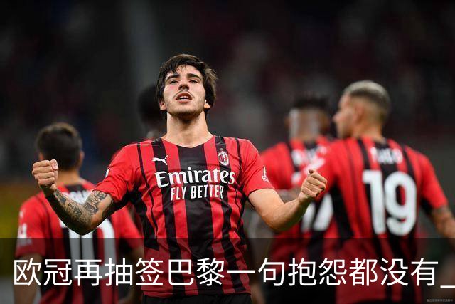 欧冠再抽签巴黎一句抱怨都没有 法媒：真耻辱！