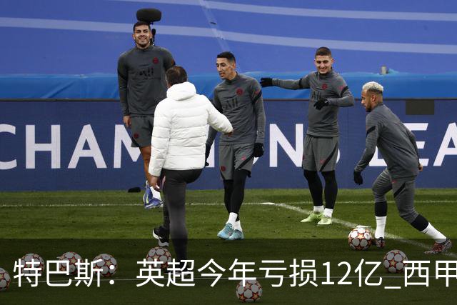 特巴斯：英超今年亏损12亿 西甲仅亏7000万 蓝军曼城不同意被监管