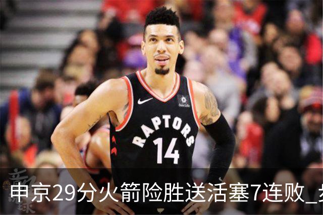 申京29分火箭险胜送活塞7连败 步行者大胜老鹰