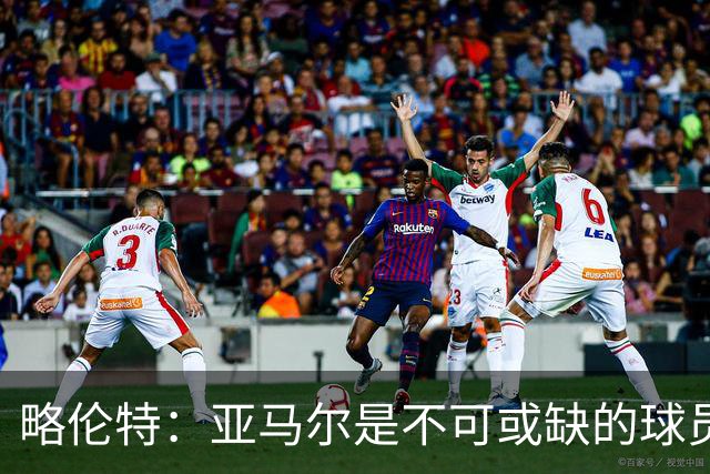 略伦特：亚马尔是不可或缺的球员 他能凭一己之力改变比赛走向