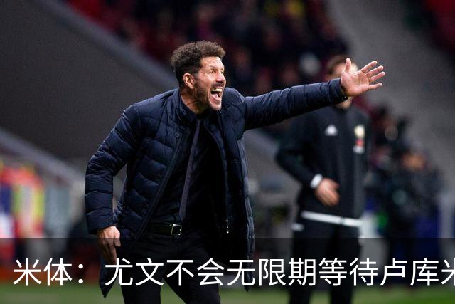 米体：尤文不会无限期等待卢库米，巴迪亚西勒和托迪博是备选方案