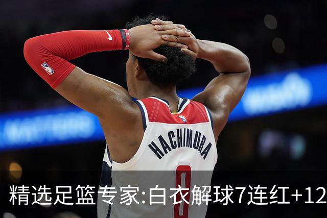 精选足篮专家:白衣解球7连红+12中10 玉姐说彩4连红