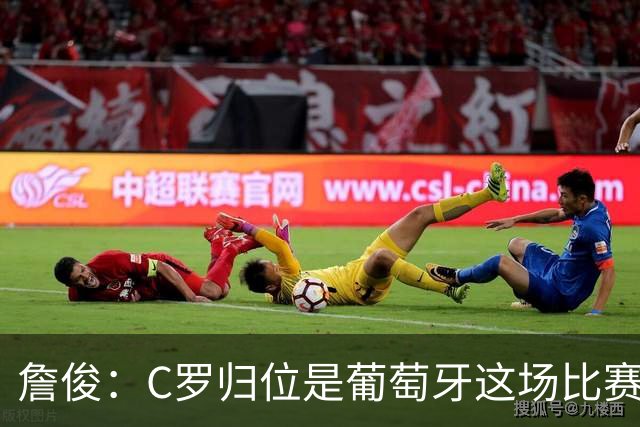 詹俊：C罗归位是葡萄牙这场比赛最大亮点 他是世界杯的纪录粉碎者