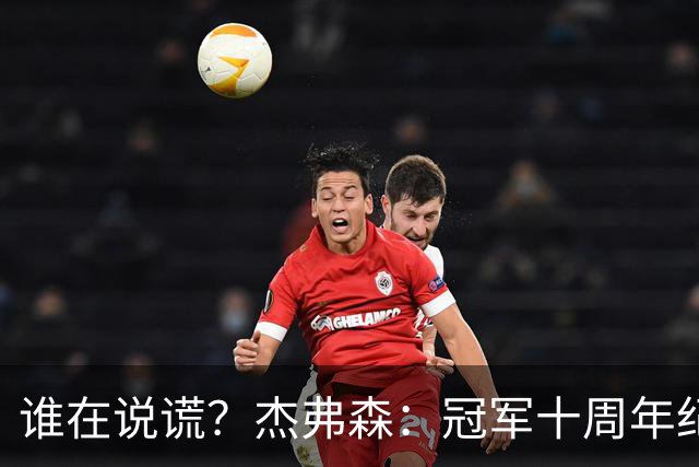 谁在说谎？杰弗森：冠军十周年纪念是小群发起的 联系过莫兹戈夫