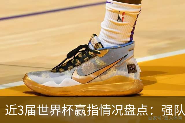 近3届世界杯赢指情况盘点：强队输盘成常态？