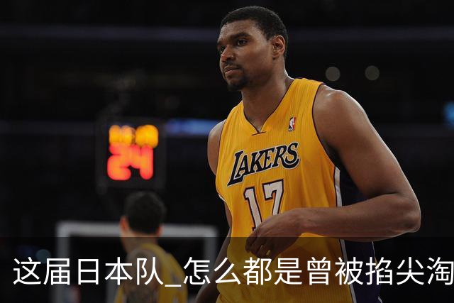 这届日本队 怎么都是曾被掐尖淘汰的孩子啊