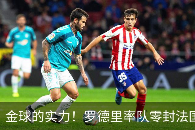 金球的实力！罗德里率队零封法国 强行熄火法国发动机