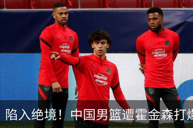 陷入绝境！中国男篮遭霍金森打爆 末轮不胜将无缘世界杯
