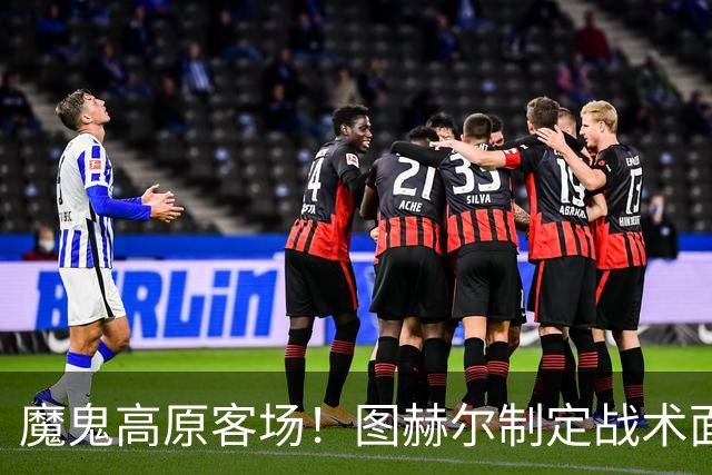 魔鬼高原客场！图赫尔制定战术面临难题 右后卫赖斯或首发