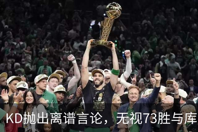 KD抛出离谱言论，无视73胜与库里全票 MVP，十年心结终究难以释怀