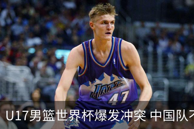 U17男篮世界杯爆发冲突 中国队不敌立陶宛淘汰赛战法国